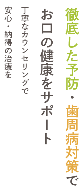 徹底した予防・歯周病対策でお口の健康をサポⅠト丁寧なカウンセリングで安心・納得の治療を